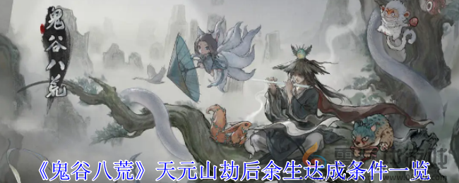 《鬼谷八荒》天元山劫后余生达成条件一览(图1)