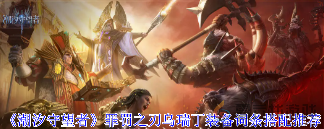 潮汐守望者罪罚之刃乌瑞丁装备词条搭配推荐(图1)