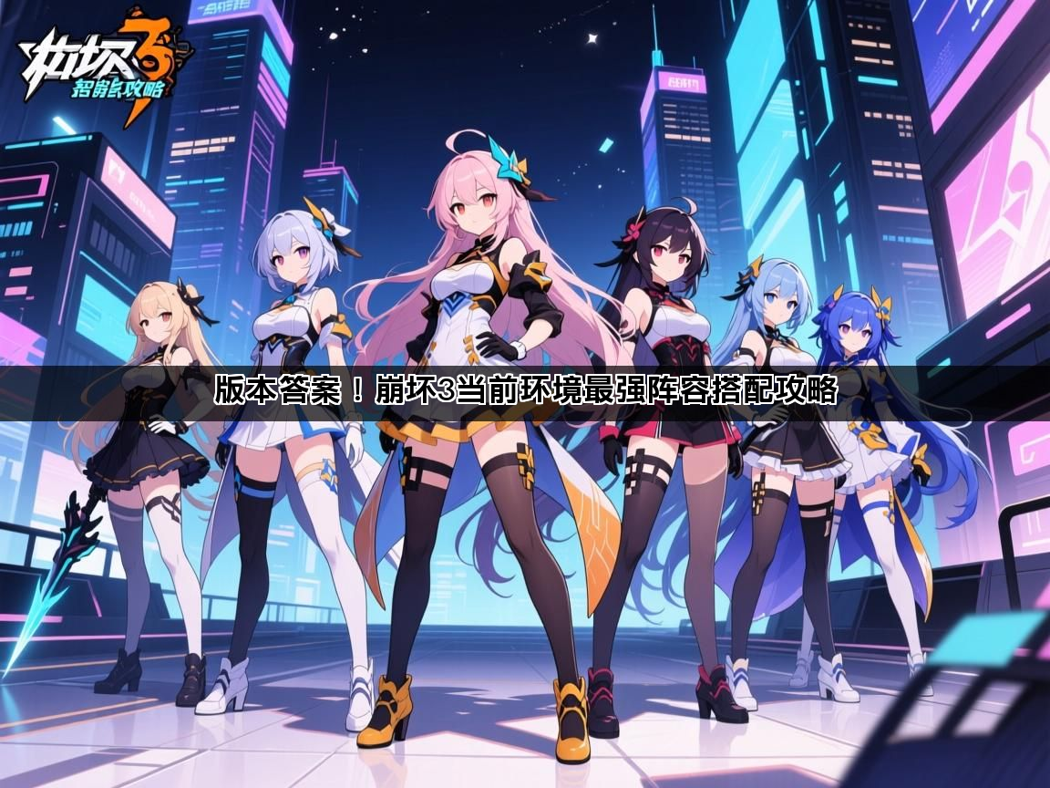 版本答案！崩坏3当前环境最强阵容搭配攻略(图1)